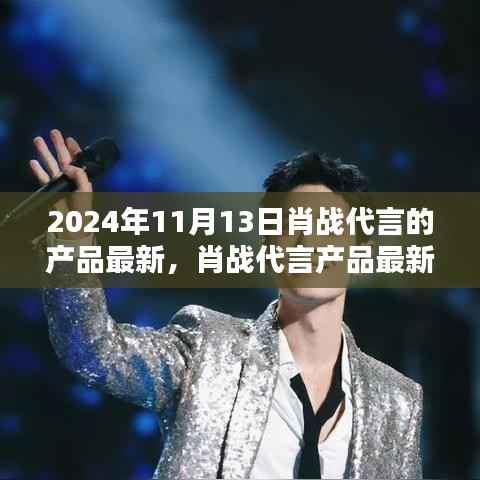 肖战代言产品最新动态揭秘,聚焦2024年11月13日的更新与亮点