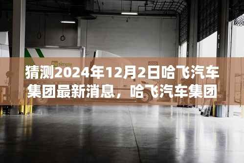 哈飞汽车集团未来展望,揭秘哈飞汽车集团最新消息与未来猜想(2024年12月2日)