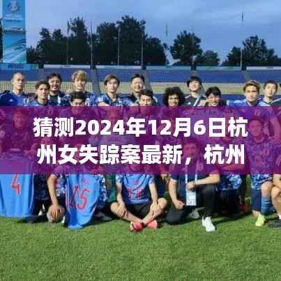 猜测2024年12月6日杭州女失踪案最新，杭州女失踪案，探寻未解之谜背后的故事与影响