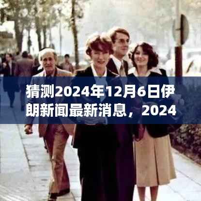 独家解析，预测伊朗新闻走向，深度探讨背景事件与全球影响 —— 2024年12月6日最新预测
