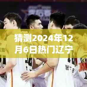 猜测2024年12月6日热门辽宁队男篮,揭秘2024年12月6日辽宁队男篮热门赛事,一场荣耀与激情的碰撞