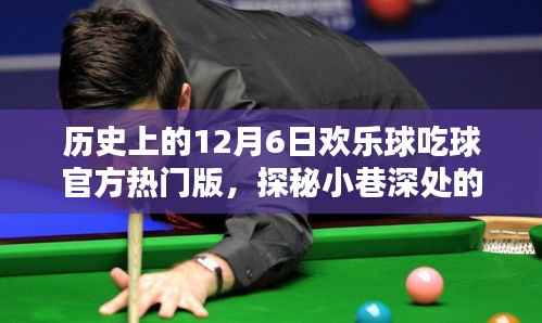 历史上的12月6日欢乐球吃球官方热门版,探秘小巷深处的欢乐宝藏,历史上的十二月六日,那些与球共舞的日子