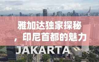 雅加达独家探秘,印尼首都的魅力与独特风采