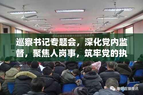 巡察书记专题会,深化党内监督,聚焦人岗事,筑牢党的执政根基