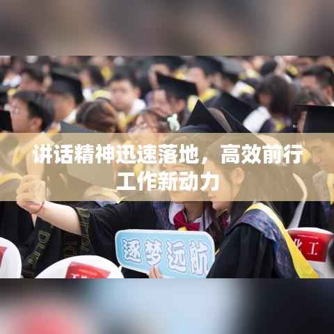 讲话精神迅速落地,高效前行工作新动力