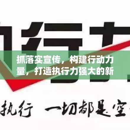抓落实宣传,构建行动力量,打造执行力强大的新时代!