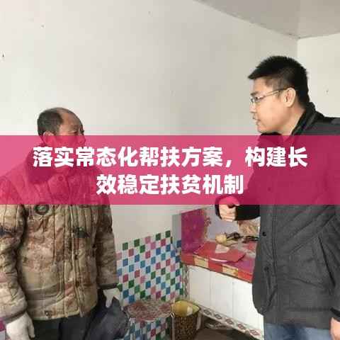 落实常态化帮扶方案,构建长效稳定扶贫机制
