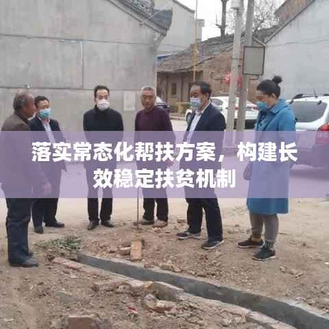 落实常态化帮扶方案,构建长效稳定扶贫机制