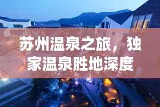 苏州温泉之旅,独家温泉胜地深度探寻哪家最佳?
