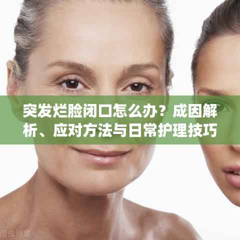 突发烂脸闭口怎么办?成因解析、应对方法与日常护理技巧