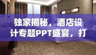 独家揭秘，酒店设计专题PPT盛宴，打造独特魅力空间！