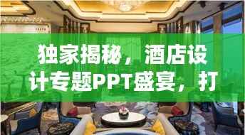 独家揭秘,酒店设计专题PPT盛宴,打造独特魅力空间!