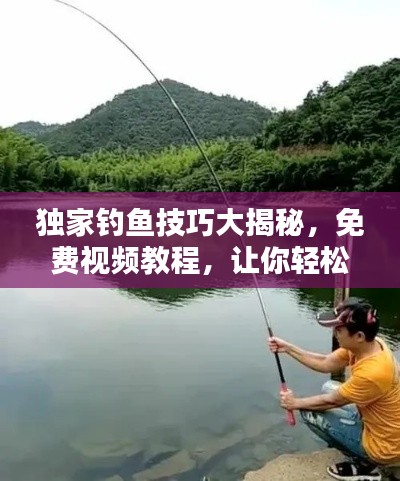 独家钓鱼技巧大揭秘，免费视频教程，让你轻松享受垂钓乐趣！