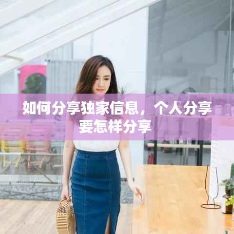 如何分享独家信息,个人分享要怎样分享