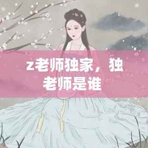 z老师独家,独老师是谁