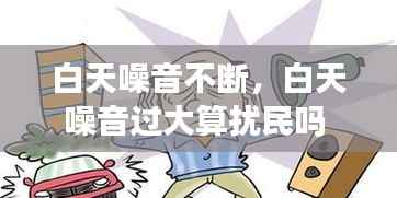 白天噪音不断,白天噪音过大算扰民吗