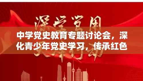 中学党史教育专题讨论会,深化青少年党史学习,传承红色基因