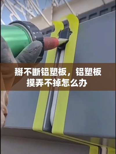 掰不断铝塑板,铝塑板摸弄不掉怎么办