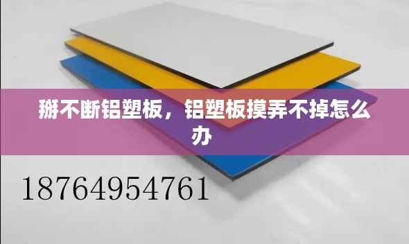 掰不断铝塑板,铝塑板摸弄不掉怎么办