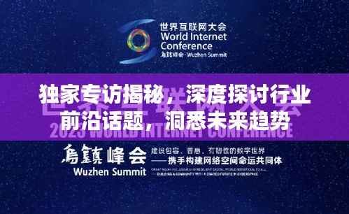 独家专访揭秘,深度探讨行业前沿话题,洞悉未来趋势