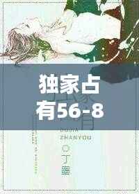 独家占有56-85,独家占有丁墨尾巴半兽