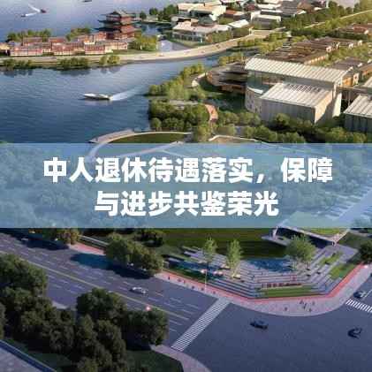 中人退休待遇落实,保障与进步共鉴荣光