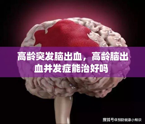 高龄突发脑出血,高龄脑出血并发症能治好吗