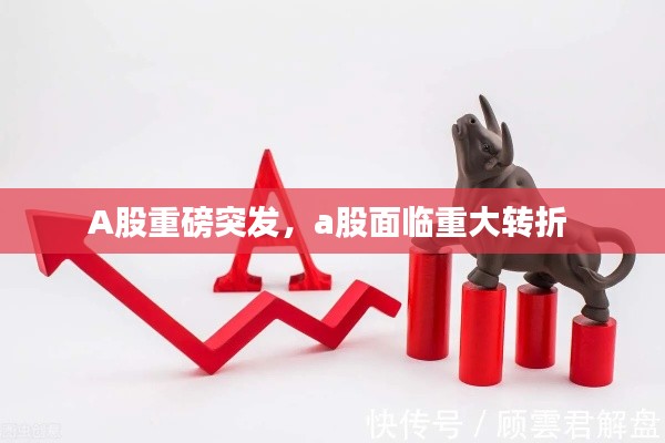 A股重磅突发,a股面临重大转折