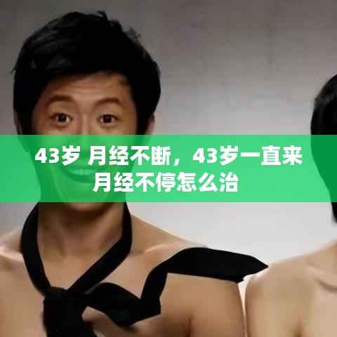 43岁 月经不断,43岁一直来月经不停怎么治