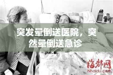 突发晕倒送医院,突然晕倒送急诊