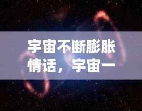 宇宙不断膨胀情话，宇宙一直膨胀宇宙外面是什么 