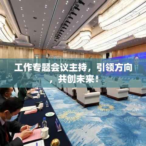 工作专题会议主持,引领方向,共创未来!