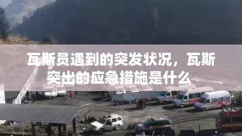 瓦斯员遇到的突发状况,瓦斯突出的应急措施是什么