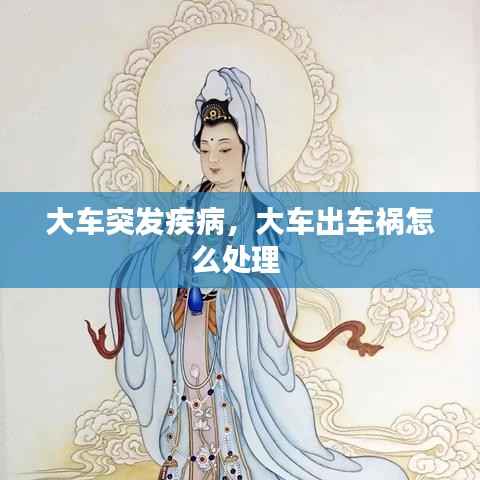 大车突发疾病,大车出车祸怎么处理