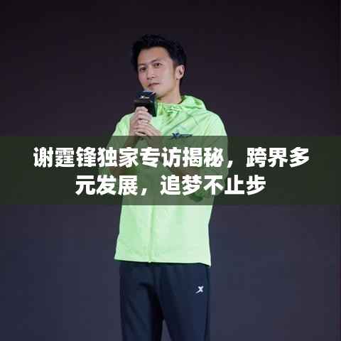 谢霆锋独家专访揭秘,跨界多元发展,追梦不止步