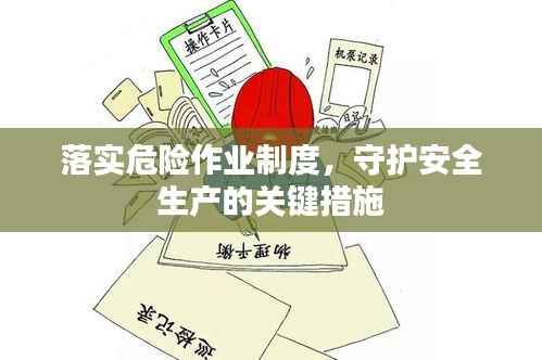 落实危险作业制度，守护安全生产的关键措施