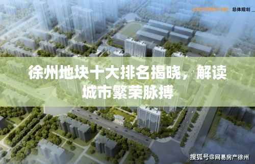 徐州地块十大排名揭晓,解读城市繁荣脉搏