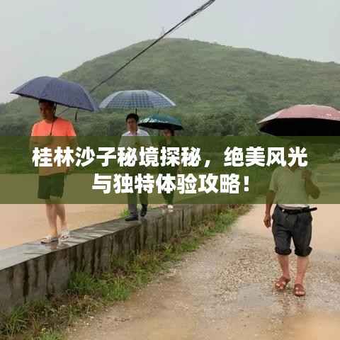 桂林沙子秘境探秘,绝美风光与独特体验攻略!