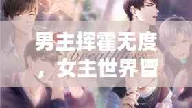 男主挥霍无度,女主世界冒险之旅探索