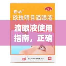 滴眼液使用指南,正确使用与注意事项需牢记心头
