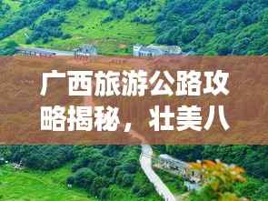 广西旅游公路攻略揭秘，壮美八桂之旅探索之旅