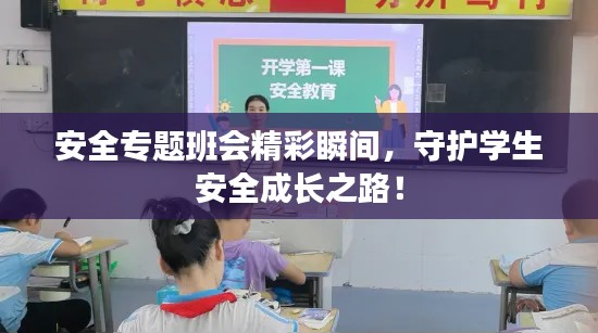 安全专题班会精彩瞬间,守护学生安全成长之路!