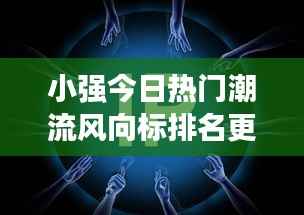 小强今日热门潮流风向标排名更新探索