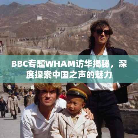 BBC专题WHAM访华揭秘,深度探索中国之声的魅力