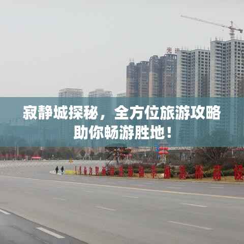 寂静城探秘,全方位旅游攻略助你畅游胜地!