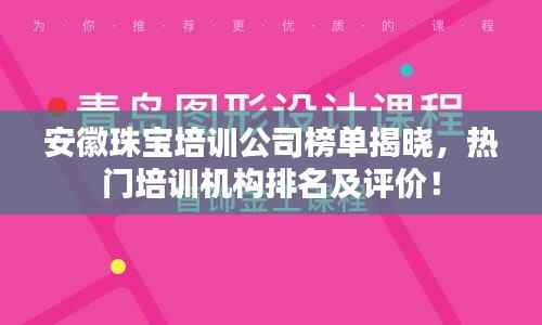 安徽珠宝培训公司榜单揭晓,热门培训机构排名及评价!