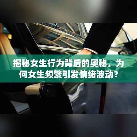 揭秘女生行为背后的奥秘,为何女生频繁引发情绪波动?