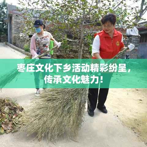 枣庄文化下乡活动精彩纷呈,传承文化魅力!