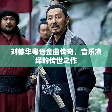 刘德华粤语金曲传奇,音乐演绎的传世之作