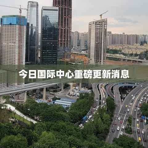 今日国际中心重磅更新消息